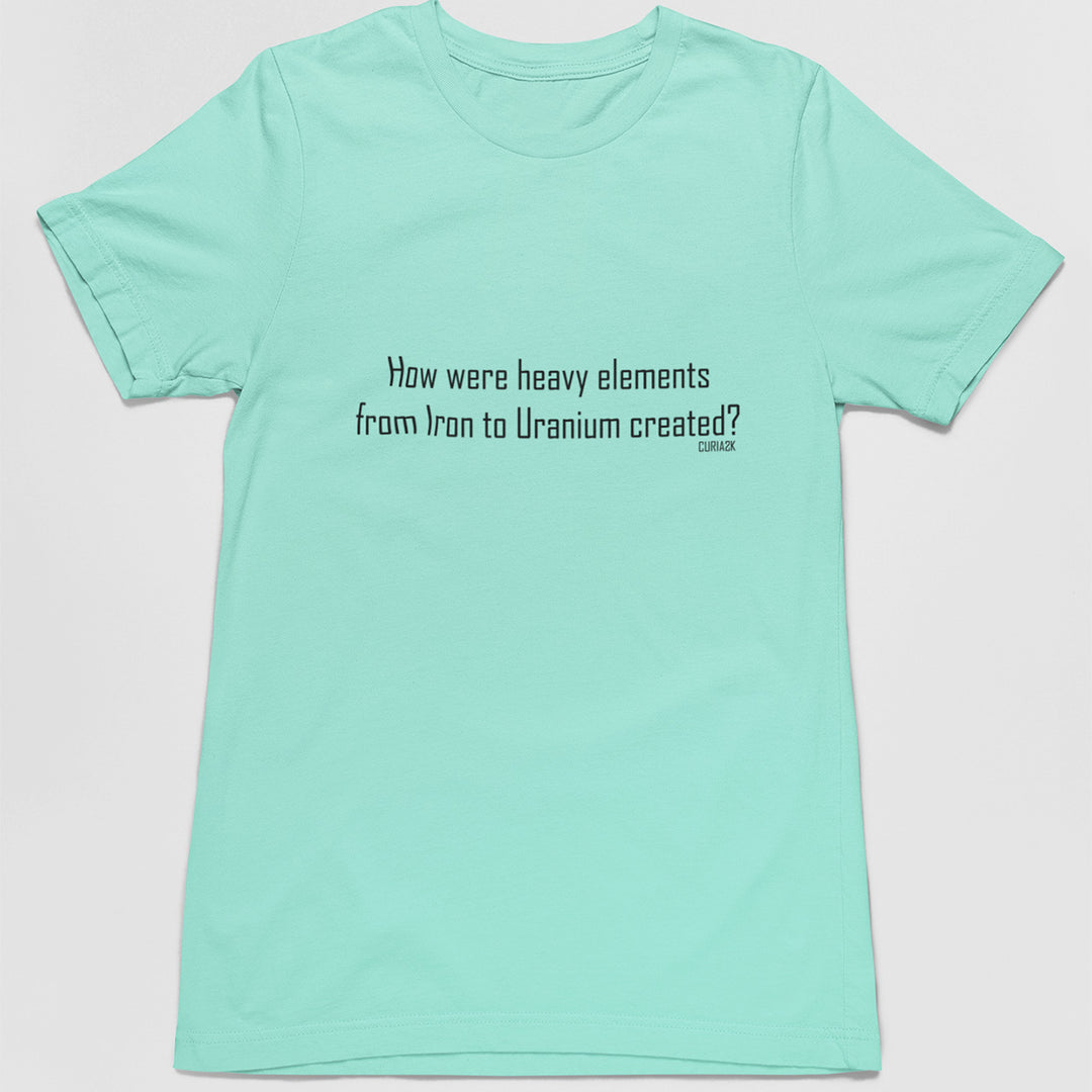 Adults T-Shirt with question How were heavy elements from Iron to Uranium created printed on it. Color is Aqua.