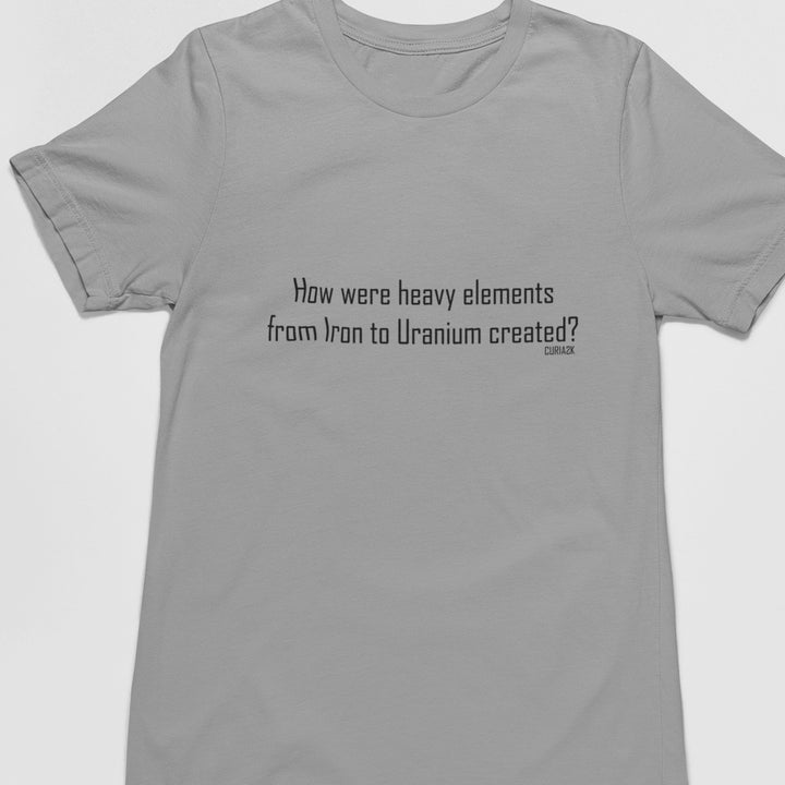 Adults T-Shirt with question How were heavy elements from Iron to Uranium created printed on it. Color is Gray.