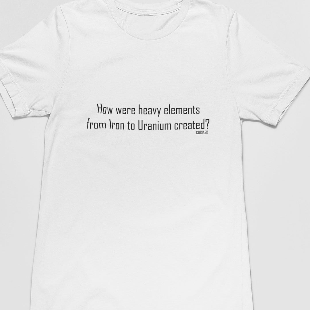 Adults T-Shirt with question How were heavy elements from Iron to Uranium created printed on it. Color is White.