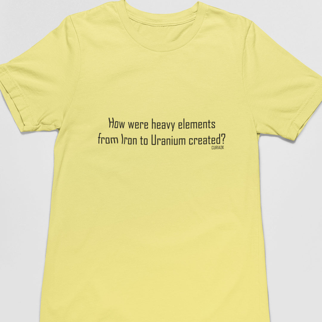 Adults T-Shirt with question How were heavy elements from Iron to Uranium created printed on it. Color is Lemon.