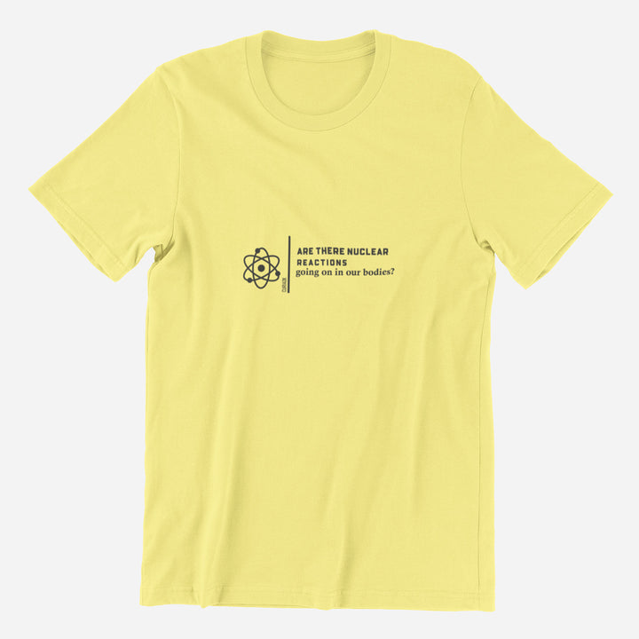 Adult's T-Shirt with question Are there Nuclear Reactions Going On in Our Bodies printed on it. Color is Lemon.