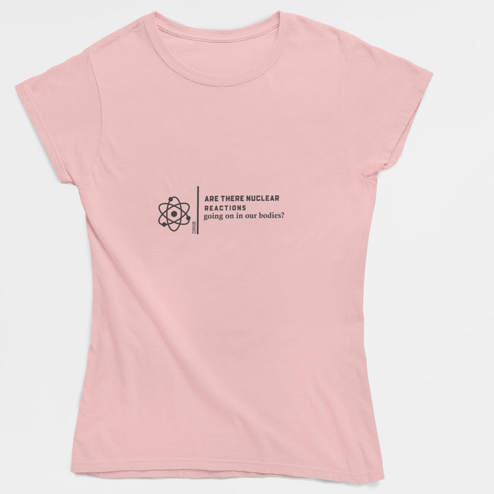 Adult's T-Shirt with question Are there Nuclear Reactions Going On in Our Bodies printed on it. Color is Pink.